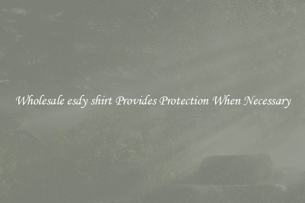 Wholesale esdy shirt Provides Protection When Necessary