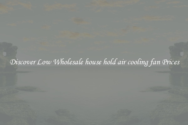Discover Low Wholesale house hold air cooling fan Prices