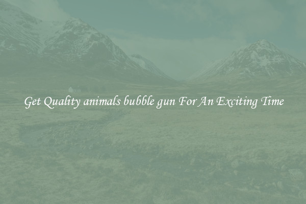Get Quality animals bubble gun For An Exciting Time