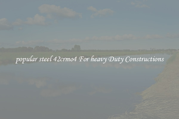 popular steel 42crmo4 For heavy Duty Constructions