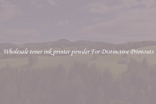 Wholesale toner ink printer powder For Distinctive Printouts