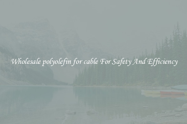 Wholesale polyolefin for cable For Safety And Efficiency