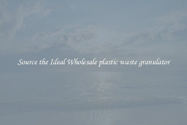 Source the Ideal Wholesale plastic waste granulator