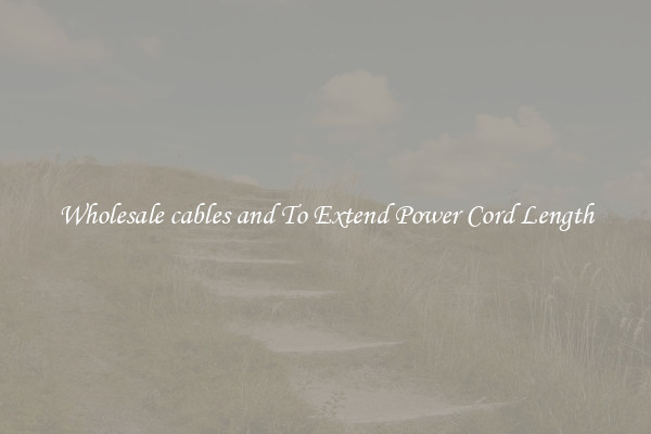 Wholesale cables and To Extend Power Cord Length