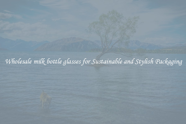 Wholesale milk bottle glasses for Sustainable and Stylish Packaging