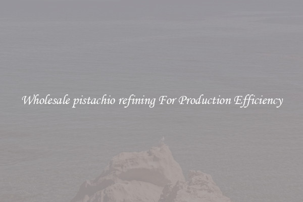 Wholesale pistachio refining For Production Efficiency