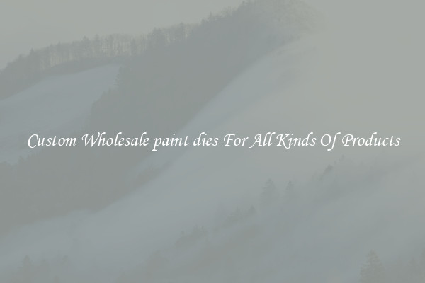 Custom Wholesale paint dies For All Kinds Of Products
