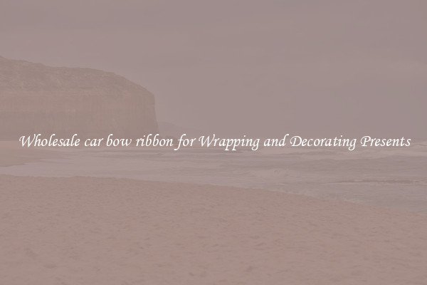 Wholesale car bow ribbon for Wrapping and Decorating Presents