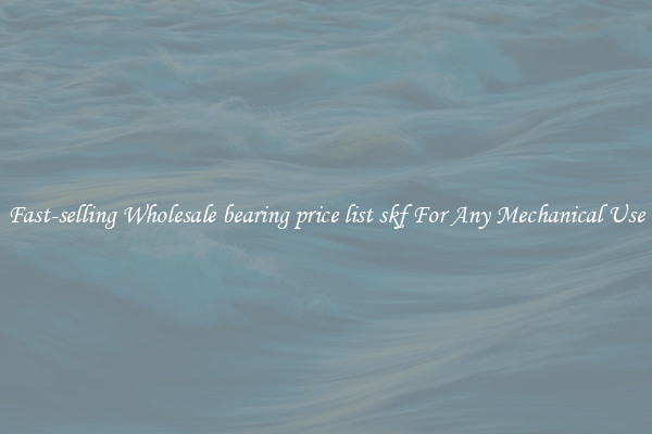 Fast-selling Wholesale bearing price list skf For Any Mechanical Use