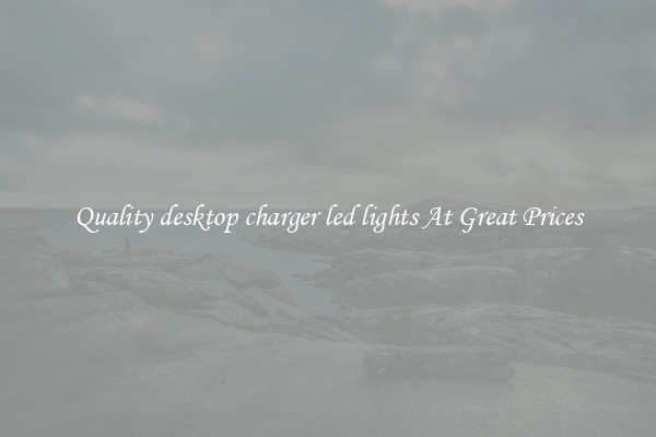 Quality desktop charger led lights At Great Prices