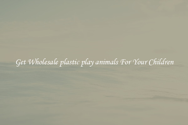 Get Wholesale plastic play animals For Your Children