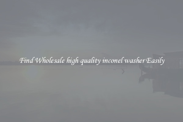 Find Wholesale high quality inconel washer Easily