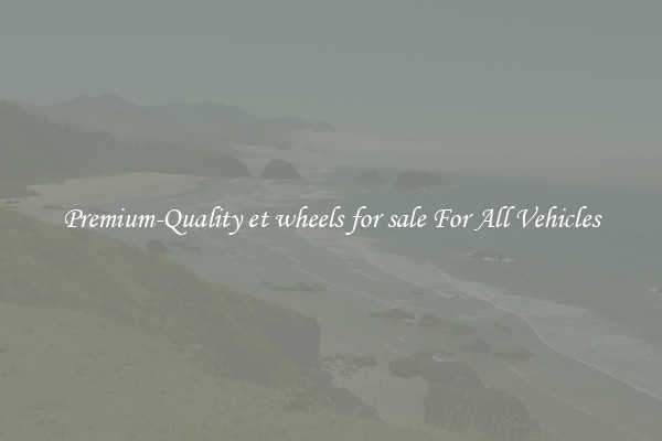 Premium-Quality et wheels for sale For All Vehicles