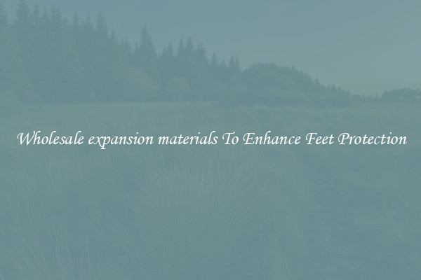 Wholesale expansion materials To Enhance Feet Protection