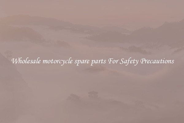 Wholesale motorcycle spare parts For Safety Precautions