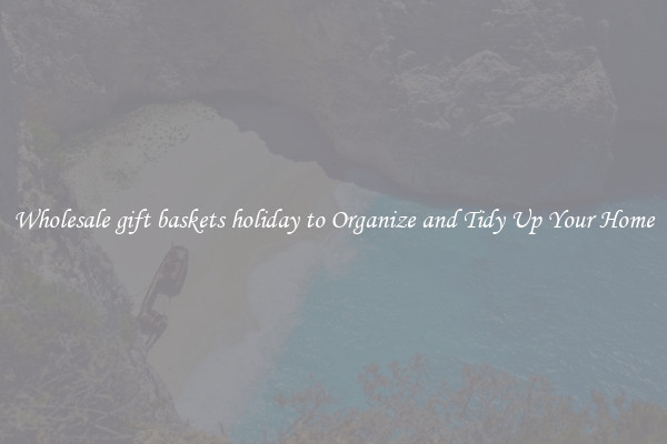 Wholesale gift baskets holiday to Organize and Tidy Up Your Home