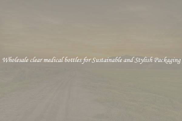 Wholesale clear medical bottles for Sustainable and Stylish Packaging