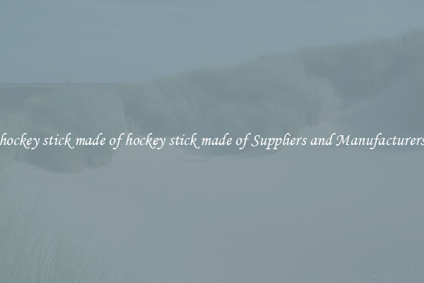 hockey stick made of hockey stick made of Suppliers and Manufacturers