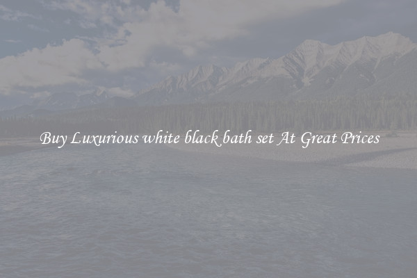 Buy Luxurious white black bath set At Great Prices