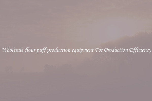 Wholesale flour puff production equipment For Production Efficiency