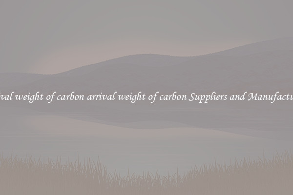 arrival weight of carbon arrival weight of carbon Suppliers and Manufacturers