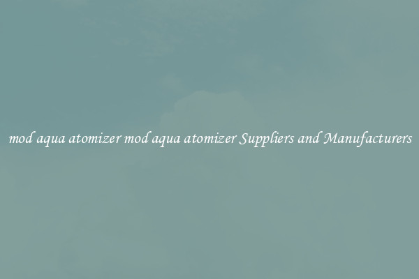 mod aqua atomizer mod aqua atomizer Suppliers and Manufacturers