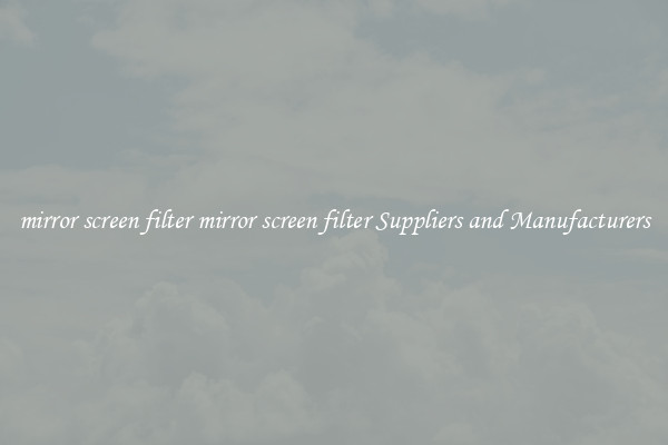 mirror screen filter mirror screen filter Suppliers and Manufacturers