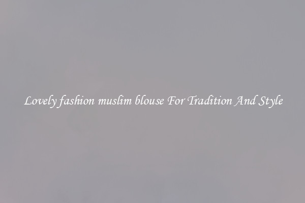 Lovely fashion muslim blouse For Tradition And Style