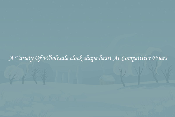A Variety Of Wholesale clock shape heart At Competitive Prices