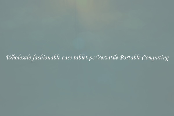 Wholesale fashionable case tablet pc Versatile Portable Computing
