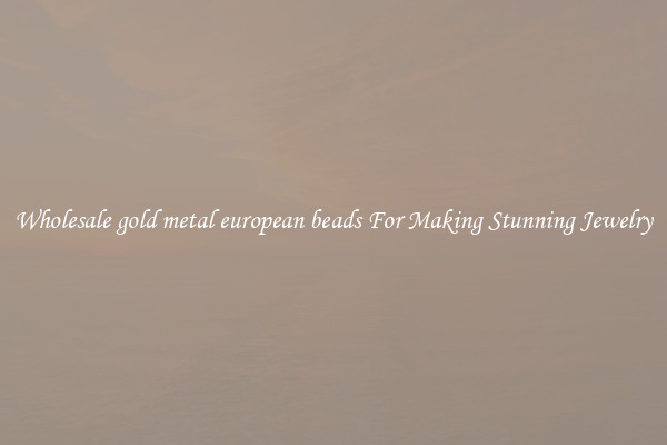 Wholesale gold metal european beads For Making Stunning Jewelry