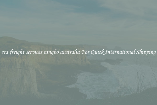 sea freight services ningbo australia For Quick International Shipping