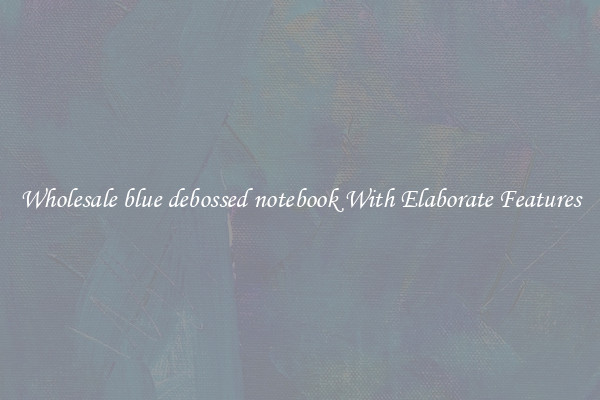Wholesale blue debossed notebook With Elaborate Features